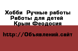 Хобби. Ручные работы Работы для детей. Крым,Феодосия